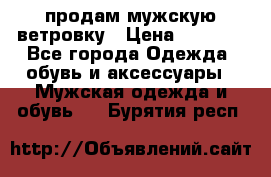 продам мужскую ветровку › Цена ­ 2 500 - Все города Одежда, обувь и аксессуары » Мужская одежда и обувь   . Бурятия респ.